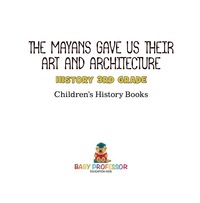 Titelbild: The Mayans Gave Us Their Art and Architecture - History 3rd Grade | Children's History Books 9781541912151