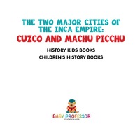 表紙画像: The Two Major Cities of the Inca Empire : Cuzco and Machu Picchu - History Kids Books | Children's History Books 9781541912182