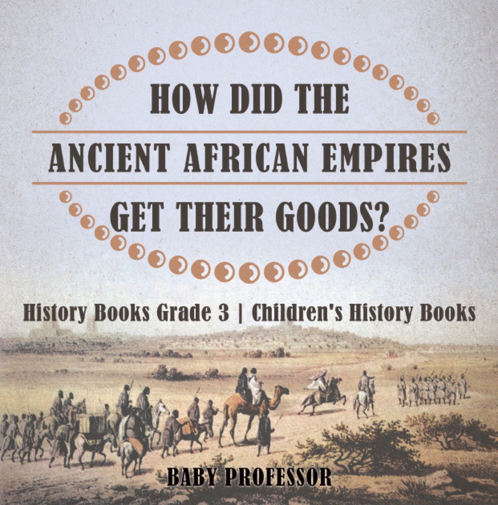 How Did The Ancient African Empires Get Their Goods? History Books Grade 3 | Children’s History Books