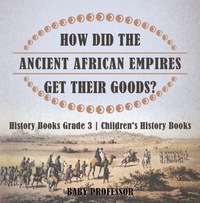 صورة الغلاف: How Did The Ancient African Empires Get Their Goods? History Books Grade 3 | Children's History Books 9781541912236