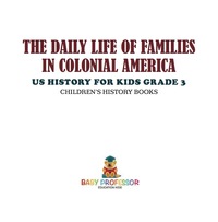 Omslagafbeelding: The Daily Life of Families in Colonial America - US History for Kids Grade 3 | Children's History Books 9781541912304