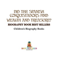 Imagen de portada: Did the Spanish Conquistadors Find Wealth and Treasure? Biography Book Best Sellers | Children's Biography Books 9781541912311