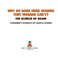 Omslagafbeelding: Why Do Dogs Hear Sounds That Humans Can't? - The Science of Sound | Children's Science of Light & Sound 9781541912366
