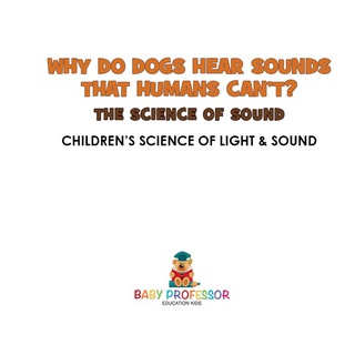Titelbild: Why Do Dogs Hear Sounds That Humans Can't? - The Science of Sound | Children's Science of Light & Sound 9781541912366