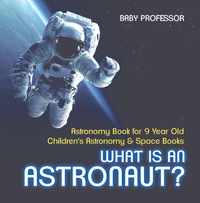 صورة الغلاف: What Is An Astronaut? Astronomy Book for 9 Year Old | Children's Astronomy & Space Books 9781541912564