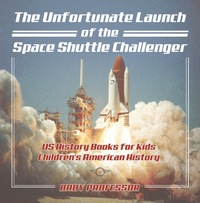 صورة الغلاف: The Unfortunate Launch of the Space Shuttle Challenger - US History Books for Kids | Children's American History 9781541912588