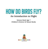 Omslagafbeelding: How Do Birds Fly? An Introduction to Flight - Science Book Age 7 | Children's Science & Nature Books 9781541912731