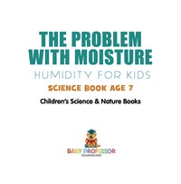 表紙画像: The Problem with Moisture - Humidity for Kids - Science Book Age 7 | Children's Science & Nature Books 9781541912748