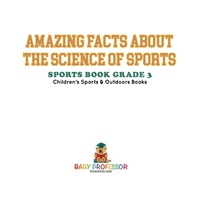 表紙画像: Amazing Facts about the Science of Sports - Sports Book Grade 3 | Children's Sports & Outdoors Books 9781541912755
