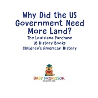 Omslagafbeelding: Why Did the US Government Need More Land? The Louisiana Purchase - US History Books | Children's American History 9781541912977