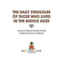 صورة الغلاف: The Daily Struggles of Those Who Lived in the Middle Ages - Ancient History Books for Kids | Children's Ancient History 9781541913134