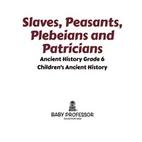 Cover image: Slaves, Peasants, Plebeians and Patricians - Ancient History Grade 6 | Children's Ancient History 9781541913219