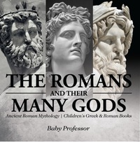 Titelbild: The Romans and Their Many Gods - Ancient Roman Mythology | Children's Greek & Roman Books 9781541913240