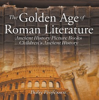 صورة الغلاف: The Golden Age of Roman Literature - Ancient History Picture Books | Children's Ancient History 9781541913271