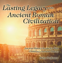 صورة الغلاف: The Lasting Legacy of the Ancient Roman Civilization - Ancient History Books for Kids | Children's Ancient History 9781541913288