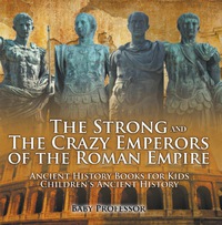 صورة الغلاف: The Strong and The Crazy Emperors of the Roman Empire - Ancient History Books for Kids | Children's Ancient History 9781541913295
