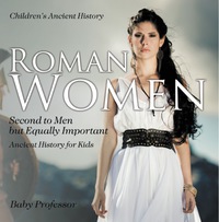 Titelbild: Roman Women : Second to Men but Equally Important - Ancient History for Kids | Children's Ancient History 9781541913301