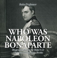 表紙画像: Who Was Napoleon Bonaparte - Biography Books for Kids 9-12 | Children's Biography Books 9781541913394