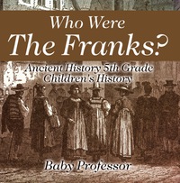 Titelbild: Who Were The Franks? Ancient History 5th Grade | Children's History 9781541913400