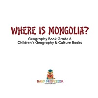 صورة الغلاف: Where is Mongolia? Geography Book Grade 6 | Children's Geography & Culture Books 9781541913431