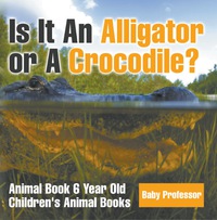 表紙画像: Is It An Alligator or A Crocodile? Animal Book 6 Year Old | Children's Animal Books 9781541913516