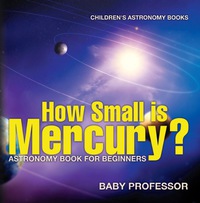 صورة الغلاف: How Small is Mercury? Astronomy Book for Beginners | Children's Astronomy Books 9781541913523
