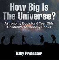 Cover image: How Big Is The Universe? Astronomy Book for 6 Year Olds | Children's Astronomy Books 9781541913561