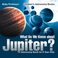 صورة الغلاف: What Do We Know about Jupiter? Astronomy Book for 6 Year Old | Children's Astronomy Books 9781541913578