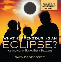 Imagen de portada: What Happens During An Eclipse? Astronomy Book Best Sellers | Children's Astronomy Books 9781541913592
