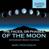 Omslagafbeelding: The Faces, or Phases, of the Moon - Astronomy Book for Kids | Children's Astronomy Books 9781541913608