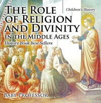 Omslagafbeelding: The Role of Religion and Divinity in the Middle Ages - History Book Best Sellers | Children's History 9781541913615