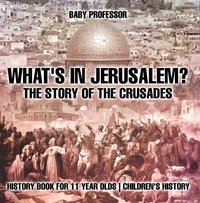 Omslagafbeelding: What's In Jerusalem? The Story of the Crusades - History Book for 11 Year Olds | Children's History 9781541913639