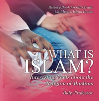صورة الغلاف: What is Islam? Interesting Facts about the Religion of Muslims - History Book for 6th Grade | Children's Islam Books 9781541913660