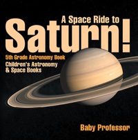 صورة الغلاف: A Space Ride to Saturn! 5th Grade Astronomy Book | Children's Astronomy & Space Books 9781541913677