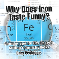 صورة الغلاف: Why Does Iron Taste Funny? Chemistry Book for Kids 6th Grade | Children's Chemistry Books 9781541913691
