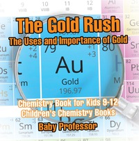 Omslagafbeelding: The Gold Rush: The Uses and Importance of Gold - Chemistry Book for Kids 9-12 | Children's Chemistry Books 9781541913707