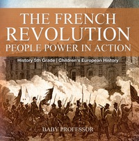 Omslagafbeelding: The French Revolution: People Power in Action - History 5th Grade | Children's European History 9781541913738