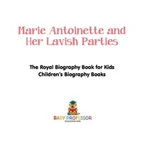 Omslagafbeelding: Marie Antoinette and Her Lavish Parties - The Royal Biography Book for Kids | Children's Biography Books 9781541913752