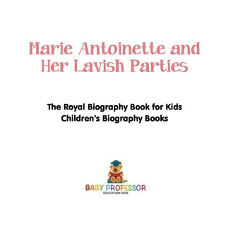 Cover image: Marie Antoinette and Her Lavish Parties - The Royal Biography Book for Kids | Children's Biography Books 9781541913752