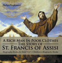 Titelbild: A Rich Man In Poor Clothes: The Story of St. Francis of Assisi - Biography Books for Kids 9-12 | Children's Biography Books 9781541913813