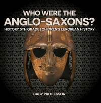صورة الغلاف: Who Were The Anglo-Saxons? History 5th Grade | Chidren's European History 9781541913820
