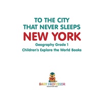 表紙画像: To The City That Never Sleeps: New York - Geography Grade 1 | Children's Explore the World Books 9781541913912