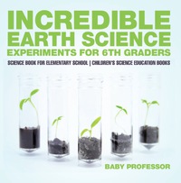 表紙画像: Incredible Earth Science Experiments for 6th Graders - Science Book for Elementary School | Children's Science Education books 9781541913943