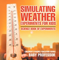 Cover image: Simulating Weather Experiments for Kids - Science Book of Experiments | Children's Science Education books 9781541913967