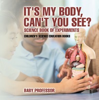 表紙画像: It's My Body, Can't You See? Science Book of Experiments | Children's Science Education Books 9781541913998