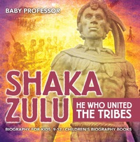 صورة الغلاف: Shaka Zulu: He Who United the Tribes - Biography for Kids 9-12 | Children's Biography Books 9781541914025