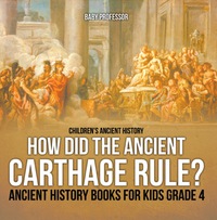 Imagen de portada: How Did the Ancient Carthage Rule? Ancient History Books for Kids Grade 4 | Children's Ancient History 9781541914032