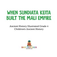 表紙画像: When Sundiata Keita Built the Mali Empire - Ancient History Illustrated Grade 4 | Children's Ancient History 9781541914056