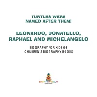 表紙画像: Turtles Were Named After Them! Leonardo, Donatello, Raphael and Michelangelo - Biography Books for Kids 6-8 | Children's Biography Books 9781541914117