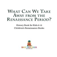 Omslagafbeelding: What Can We Take Away from the Renaissance Period? History Book for Kids 9-12 | Children's Renaissance Books 9781541914131